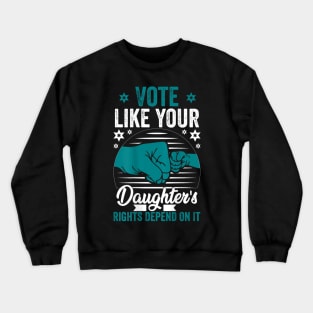 Vote Like Your Daughter’s Rights Depend on It vvv Crewneck Sweatshirt